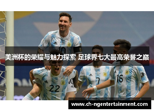 美洲杯的荣耀与魅力探索 足球界七大最高荣誉之巅