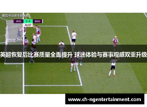 英超恢复后比赛质量全面提升 球迷体验与赛事观感双重升级