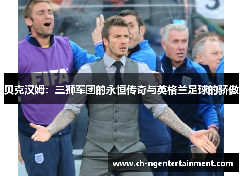 贝克汉姆:三狮军团的永恒传奇与英格兰足球的骄傲 贝克汉姆:三狮军团的永恒传奇与英格兰足球的骄傲