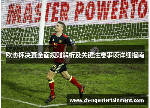 欧协杯决赛全面规则解析及关键注意事项详细指南 欧协杯决赛全面规则解析及关键注意事项详细指南