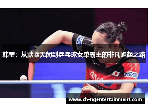 韩莹：从默默无闻到乒乓球女单霸主的非凡崛起之路
