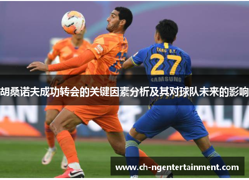 胡桑诺夫成功转会的关键因素分析及其对球队未来的影响