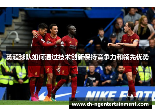英超球队如何通过技术创新保持竞争力和领先优势