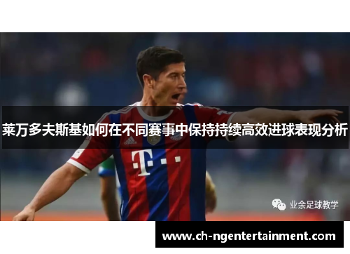 莱万多夫斯基如何在不同赛事中保持持续高效进球表现分析