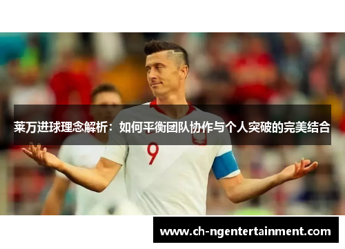 莱万进球理念解析:如何平衡团队协作与个人突破的完美结合 莱万进球理念解析:如何平衡团队协作与个人突破的完美结合