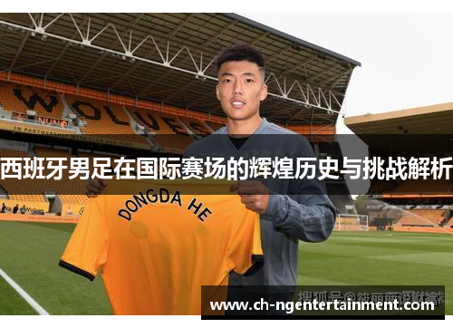 西班牙男足在国际赛场的辉煌历史与挑战解析 西班牙男足在国际赛场的辉煌历史与挑战解析