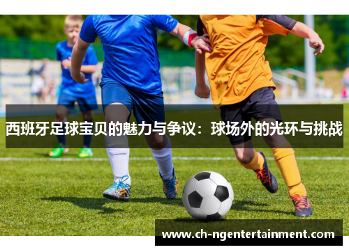 西班牙足球宝贝的魅力与争议:球场外的光环与挑战 西班牙足球宝贝的魅力与争议:球场外的光环与挑战