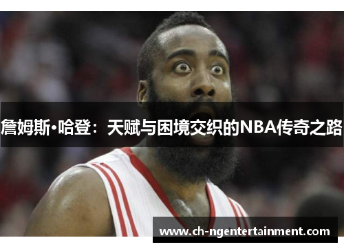 詹姆斯·哈登：天赋与困境交织的NBA传奇之路