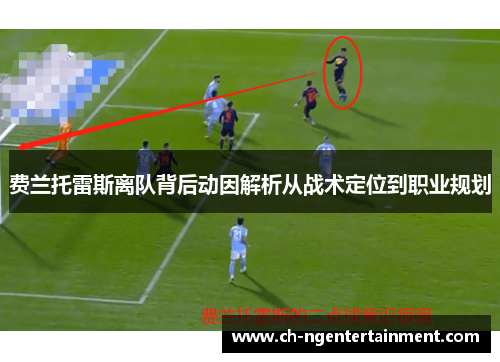 费兰托雷斯离队背后动因解析从战术定位到职业规划 费兰托雷斯离队背后动因解析从战术定位到职业规划