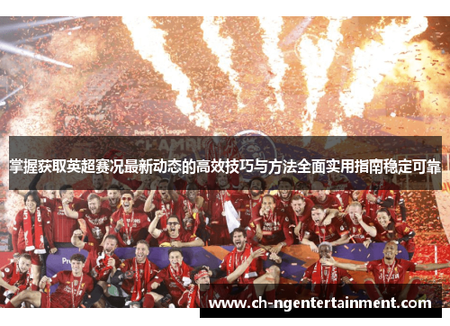 掌握获取英超赛况最新动态的高效技巧与方法全面实用指南稳定可靠