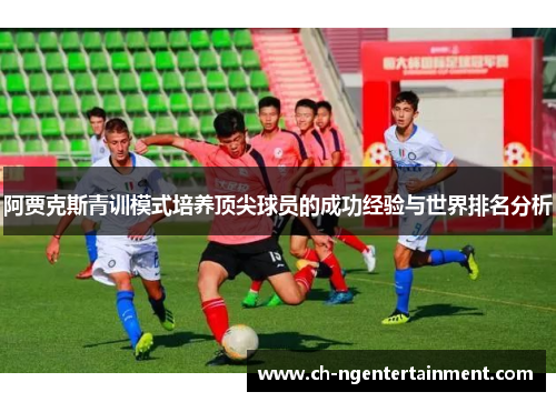 阿贾克斯青训模式培养顶尖球员的成功经验与世界排名分析 阿贾克斯青训模式培养顶尖球员的成功经验与世界排名分析
