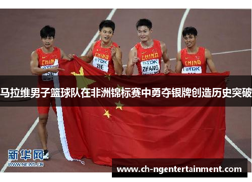 马拉维男子篮球队在非洲锦标赛中勇夺银牌创造历史突破