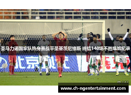 圣马力诺国家队热身赛战平圣基茨尼维斯 终结140场不胜尴尬纪录